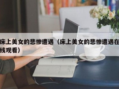床上美女的悲惨遭遇（床上美女的悲惨遭遇在线观看）