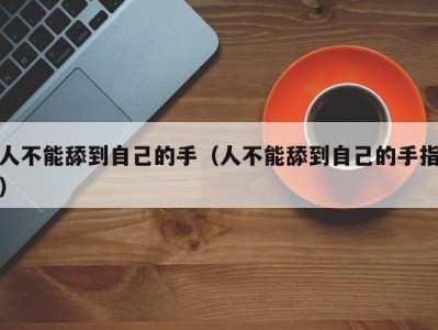 人不能舔到自己的手（人不能舔到自己的手指）