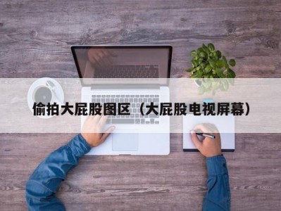 偷拍大屁股图区（大屁股电视屏幕）