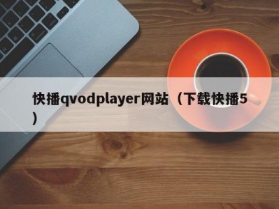 快播qvodplayer网站（下载快播5）