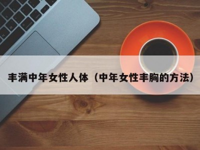 丰满中年女性人体（中年女性丰胸的方法）