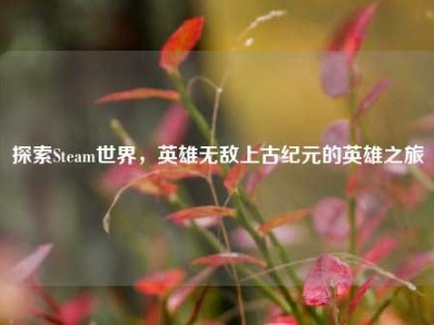 探索Steam世界，英雄无敌上古纪元的英雄之旅