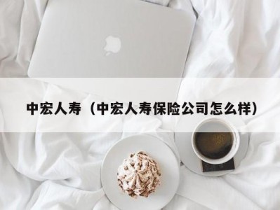 中宏人寿（中宏人寿保险公司怎么样）