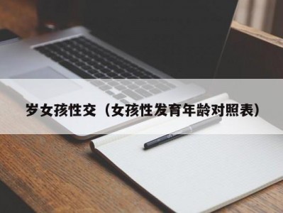 岁女孩性交（女孩性发育年龄对照表）
