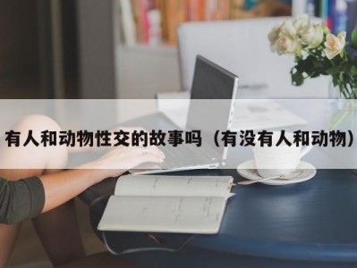 有人和动物性交的故事吗（有没有人和动物）