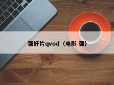 强奸片qvod（电影 强）