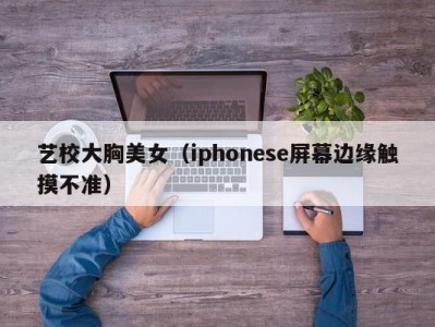 艺校大胸美女（iphonese屏幕边缘触摸不准）