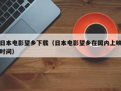 日本电影望乡下载（日本电影望乡在国内上映时间）
