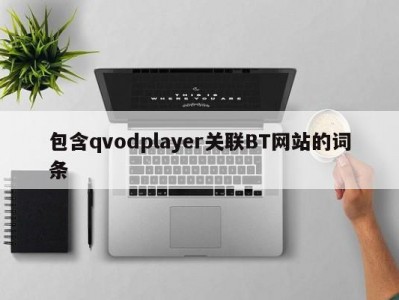包含qvodplayer关联BT网站的词条