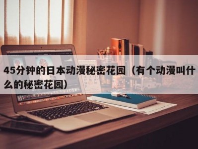 45分钟的日本动漫秘密花园（有个动漫叫什么的秘密花园）