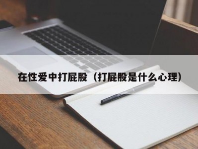 在性爱中打屁股（打屁股是什么心理）