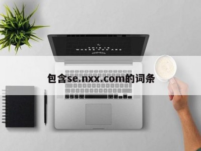 包含se.nxx.com的词条