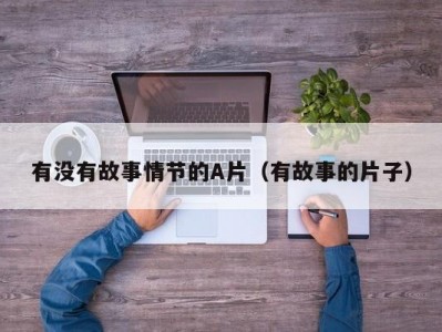 有没有故事情节的A片（有故事的片子）