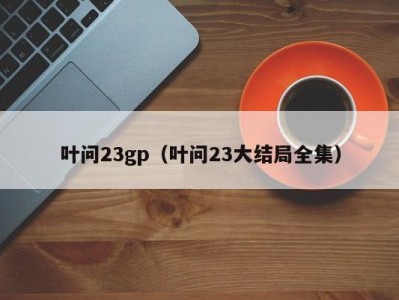 叶问23gp（叶问23大结局全集）