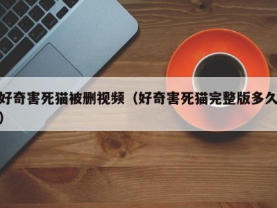 好奇害死猫被删视频（好奇害死猫完整版多久）