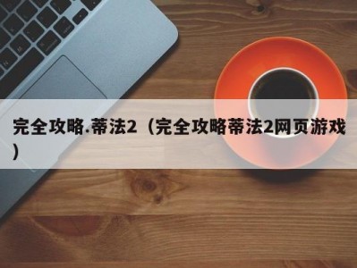 完全攻略.蒂法2（完全攻略蒂法2网页游戏）