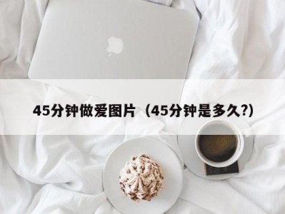 45分钟做爱图片（45分钟是多久?）