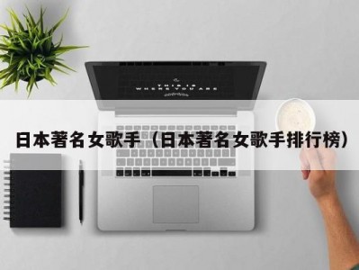 日本著名女歌手（日本著名女歌手排行榜）