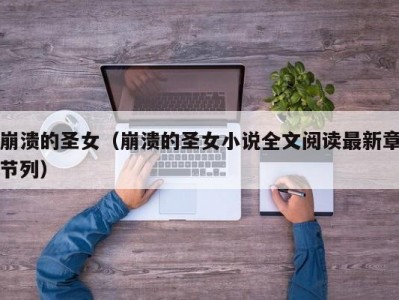 崩溃的圣女（崩溃的圣女小说全文阅读最新章节列）