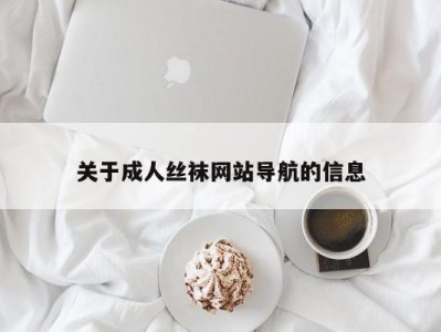 关于成人丝袜网站导航的信息