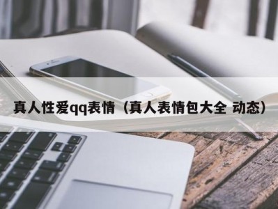 真人性爱qq表情（真人表情包大全 动态）