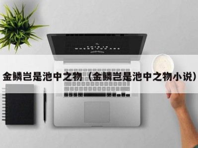 金鳞岂是池中之物（金鳞岂是池中之物小说）