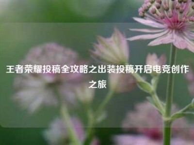 王者荣耀投稿全攻略之出装投稿开启电竞创作之旅