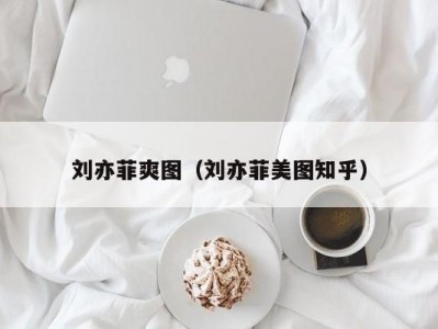 刘亦菲爽图（刘亦菲美图知乎）