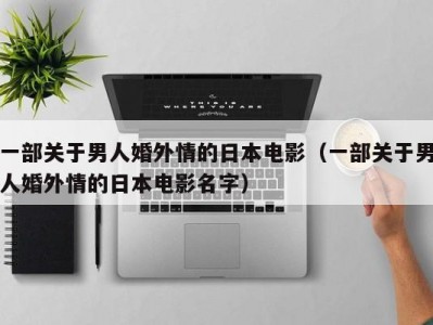 一部关于男人婚外情的日本电影（一部关于男人婚外情的日本电影名字）