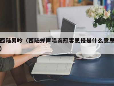 西陆男吟（西陆蝉声唱南冠客思侵是什么意思）