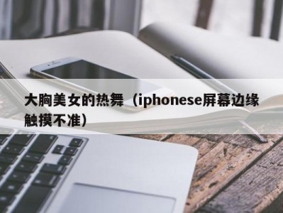 大胸美女的热舞（iphonese屏幕边缘触摸不准）