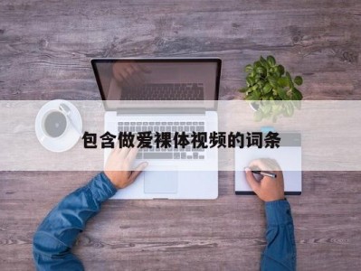 包含做爱裸体视频的词条