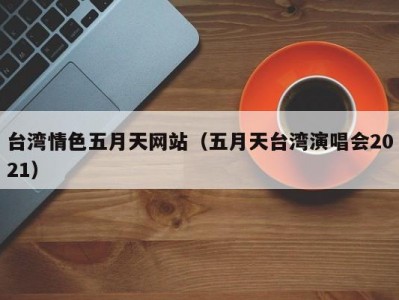 台湾情色五月天网站（五月天台湾演唱会2021）