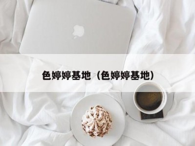 色婷婷基地（色婷婷基地）