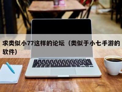 求类似小77这样的论坛（类似于小七手游的软件）