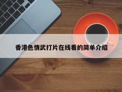 香港色情武打片在线看的简单介绍