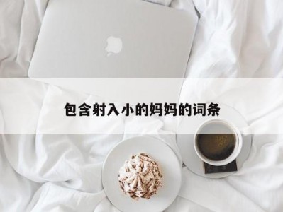 包含射入小的妈妈的词条