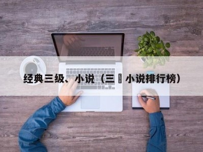 经典三级、小说（三囯小说排行榜）