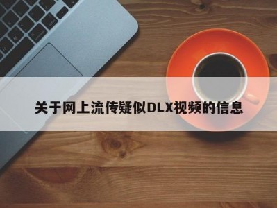 关于网上流传疑似DLX视频的信息