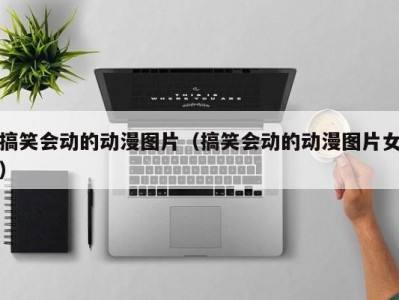 搞笑会动的动漫图片（搞笑会动的动漫图片女）