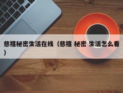 慈禧秘密生活在线（慈禧 秘密 生活怎么看）