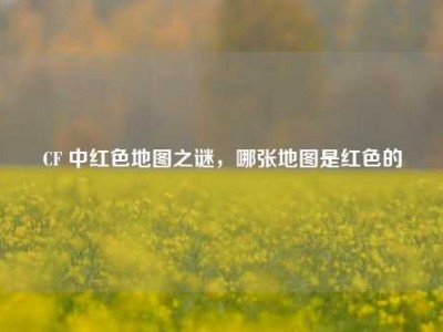 CF 中红色地图之谜，哪张地图是红色的