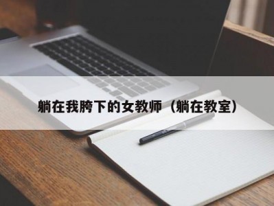 躺在我胯下的女教师（躺在教室）