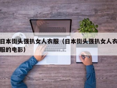 日本街头强扒女人衣服（日本街头强扒女人衣服的电影）