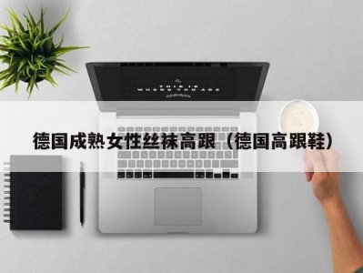 德国成熟女性丝袜高跟（德国高跟鞋）