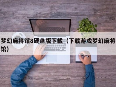 梦幻麻将馆8硬盘版下载（下载游戏梦幻麻将馆）