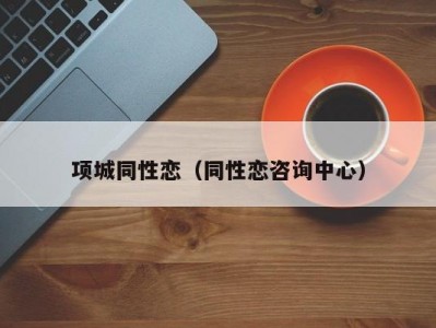 项城同性恋（同性恋咨询中心）