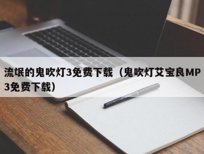 流氓的鬼吹灯3免费下载（鬼吹灯艾宝良MP3免费下载）