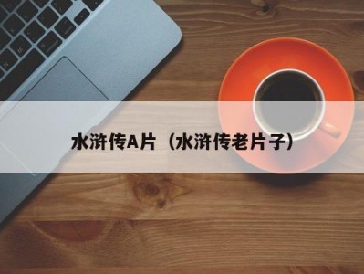 水浒传A片（水浒传老片子）