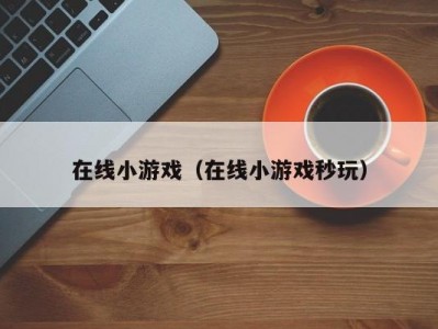 在线小游戏（在线小游戏秒玩）